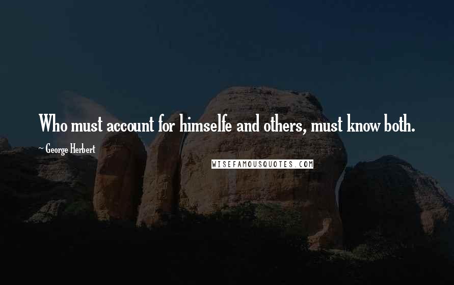 George Herbert Quotes: Who must account for himselfe and others, must know both.