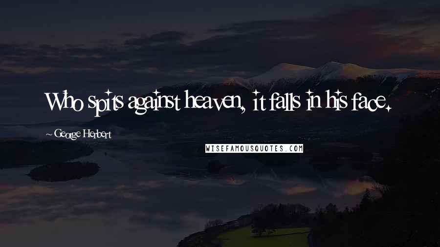 George Herbert Quotes: Who spits against heaven, it falls in his face.