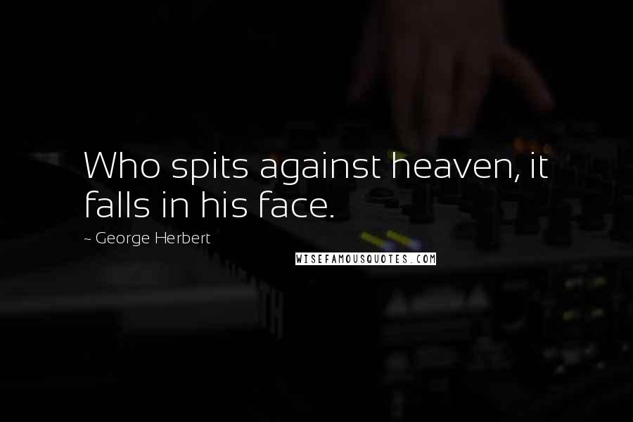 George Herbert Quotes: Who spits against heaven, it falls in his face.