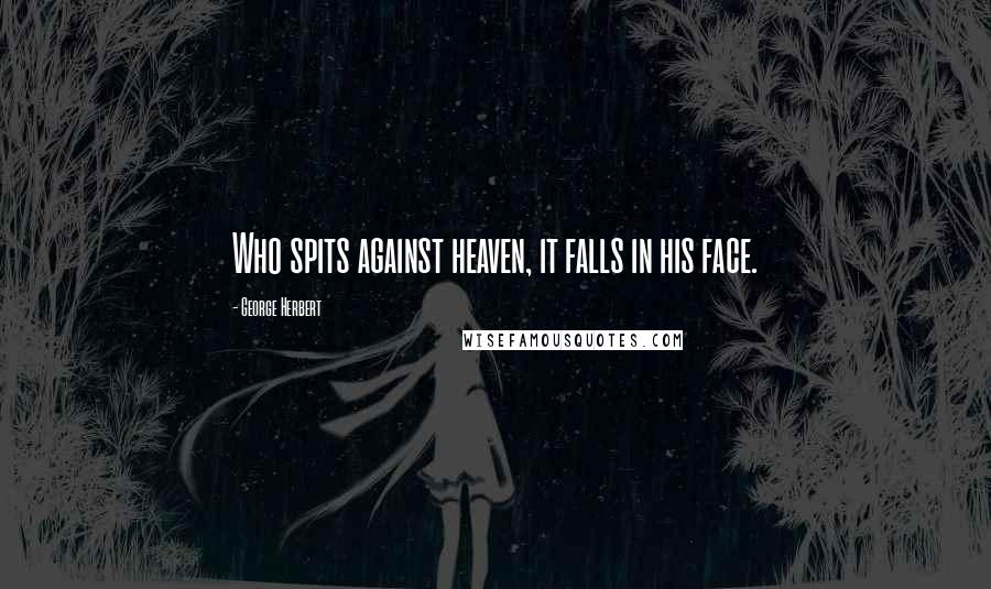 George Herbert Quotes: Who spits against heaven, it falls in his face.