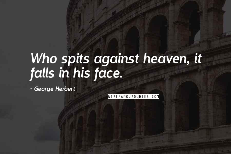 George Herbert Quotes: Who spits against heaven, it falls in his face.