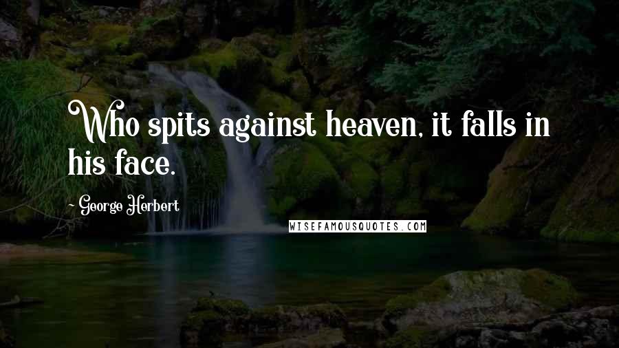 George Herbert Quotes: Who spits against heaven, it falls in his face.