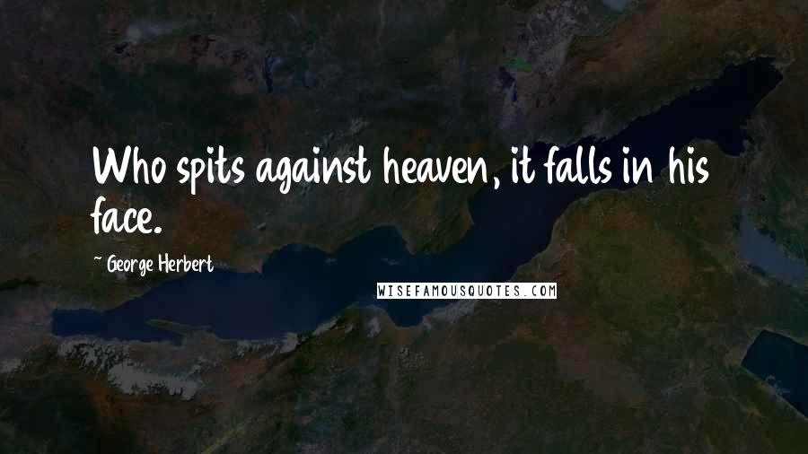 George Herbert Quotes: Who spits against heaven, it falls in his face.