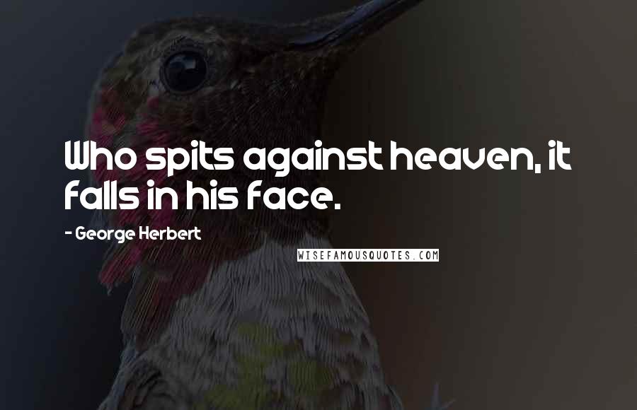 George Herbert Quotes: Who spits against heaven, it falls in his face.