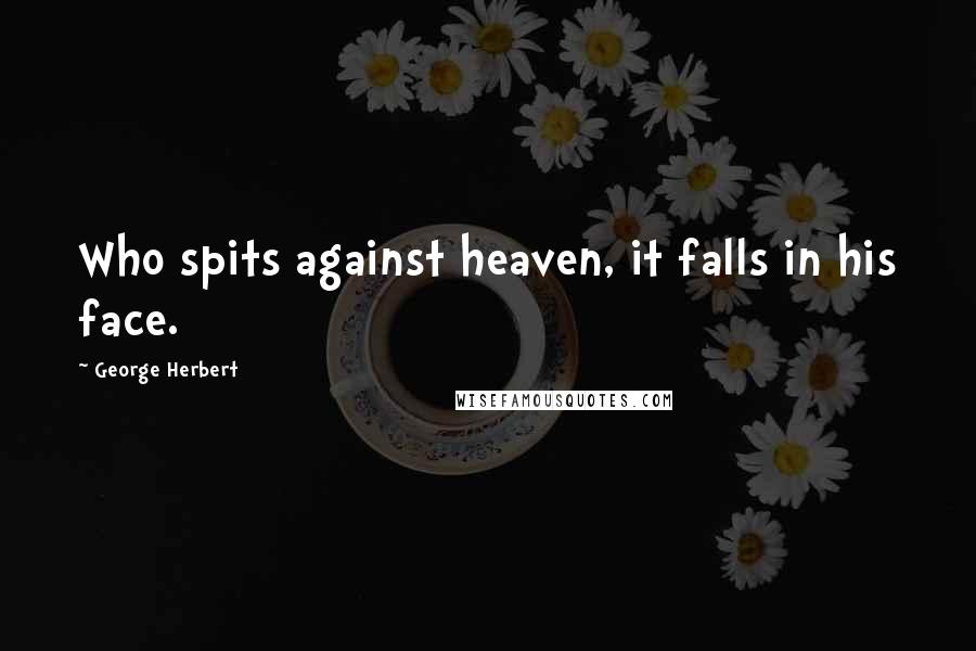 George Herbert Quotes: Who spits against heaven, it falls in his face.