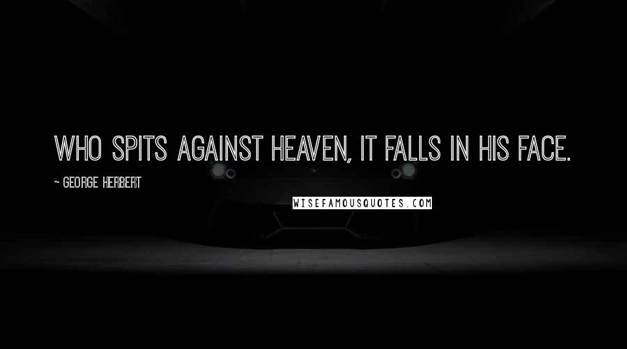 George Herbert Quotes: Who spits against heaven, it falls in his face.