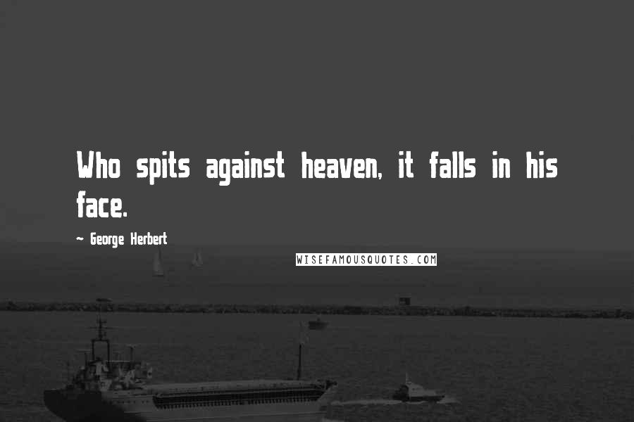 George Herbert Quotes: Who spits against heaven, it falls in his face.