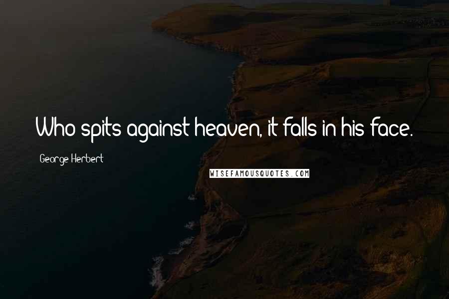 George Herbert Quotes: Who spits against heaven, it falls in his face.