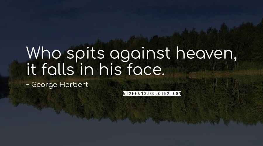 George Herbert Quotes: Who spits against heaven, it falls in his face.