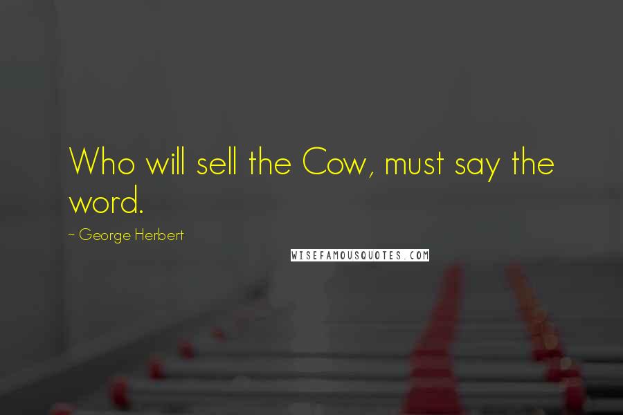 George Herbert Quotes: Who will sell the Cow, must say the word.