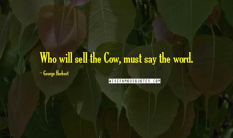 George Herbert Quotes: Who will sell the Cow, must say the word.