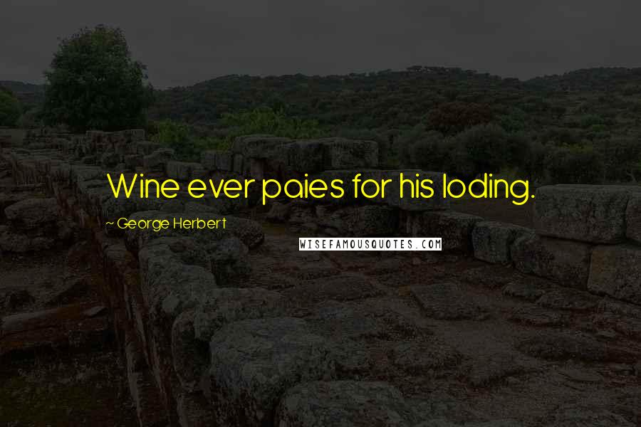 George Herbert Quotes: Wine ever paies for his loding.