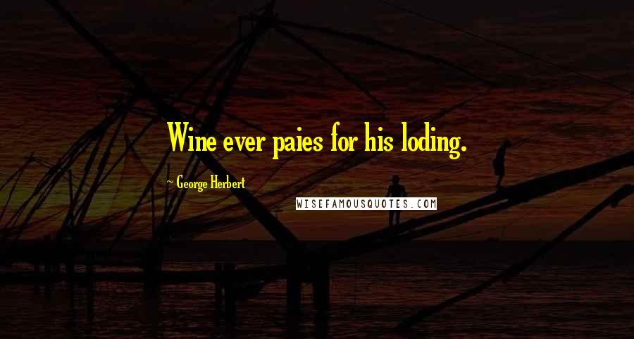 George Herbert Quotes: Wine ever paies for his loding.