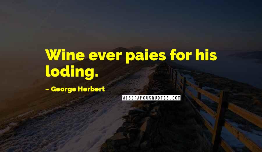 George Herbert Quotes: Wine ever paies for his loding.