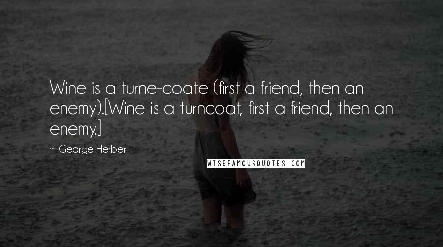George Herbert Quotes: Wine is a turne-coate (first a friend, then an enemy).[Wine is a turncoat, first a friend, then an enemy.]