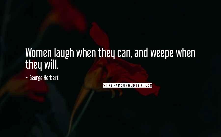 George Herbert Quotes: Women laugh when they can, and weepe when they will.
