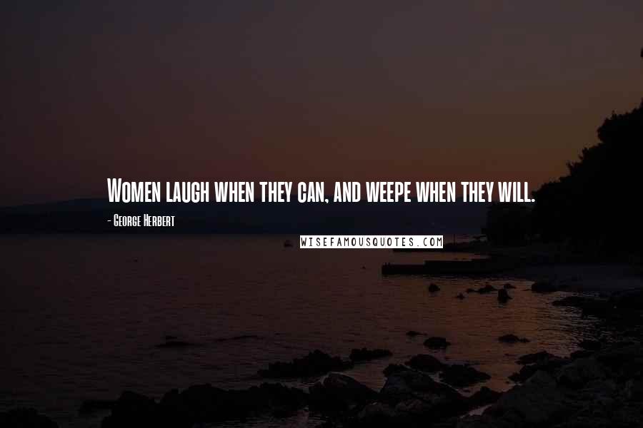 George Herbert Quotes: Women laugh when they can, and weepe when they will.