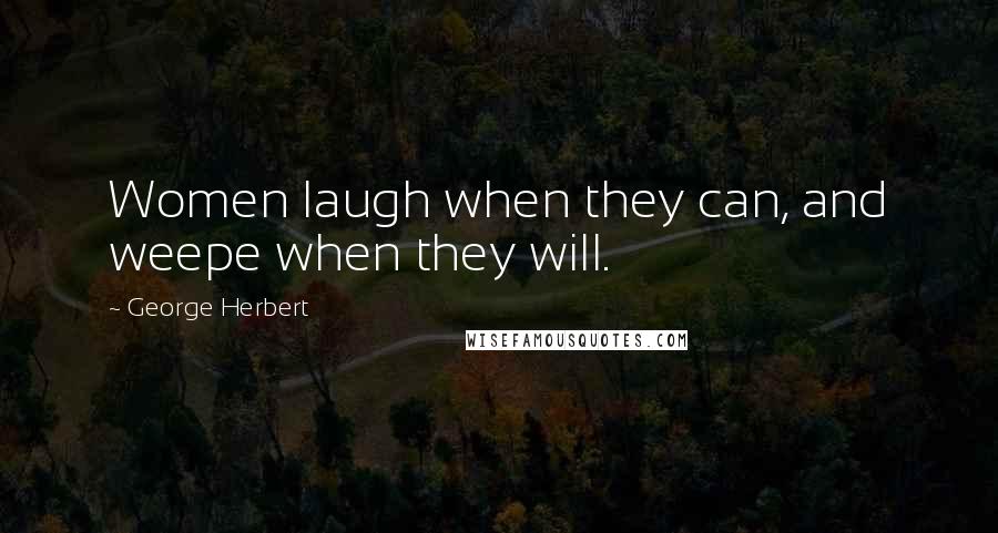 George Herbert Quotes: Women laugh when they can, and weepe when they will.