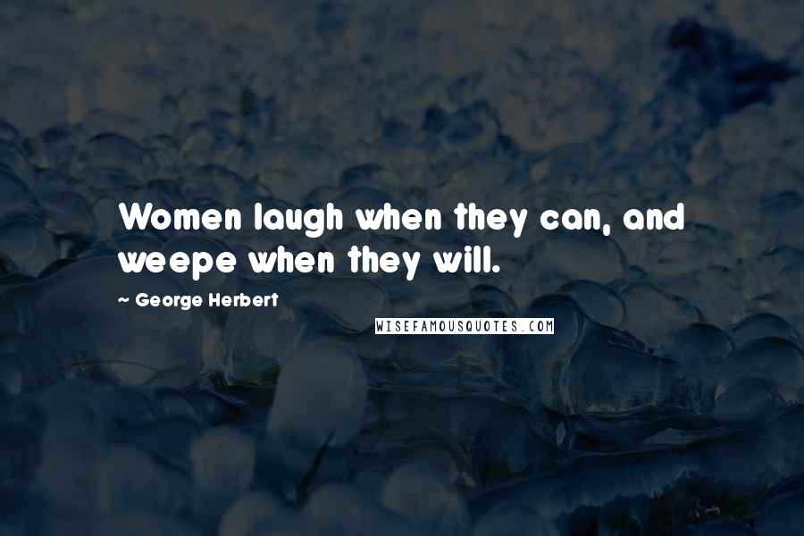 George Herbert Quotes: Women laugh when they can, and weepe when they will.