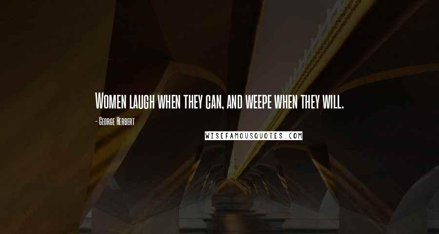 George Herbert Quotes: Women laugh when they can, and weepe when they will.