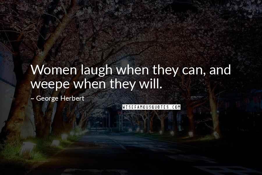 George Herbert Quotes: Women laugh when they can, and weepe when they will.