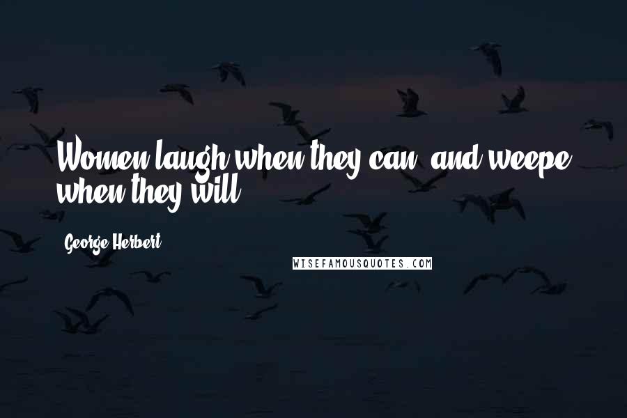 George Herbert Quotes: Women laugh when they can, and weepe when they will.