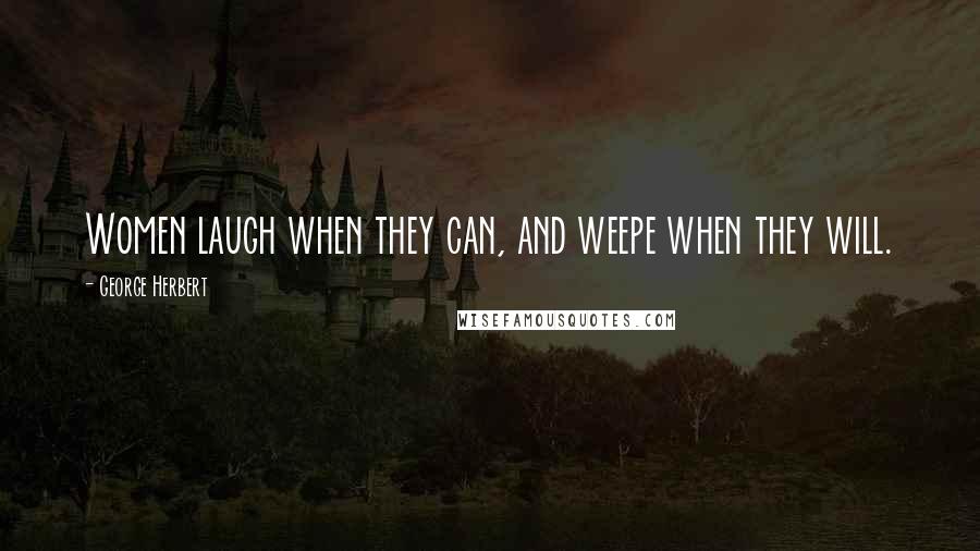 George Herbert Quotes: Women laugh when they can, and weepe when they will.