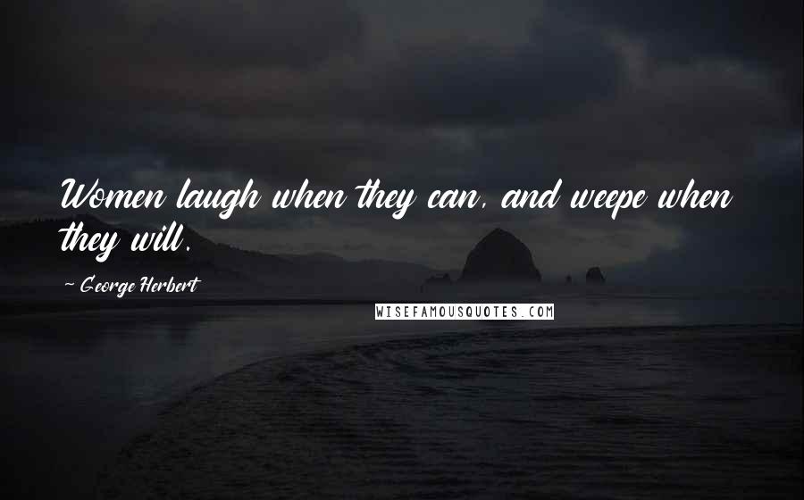 George Herbert Quotes: Women laugh when they can, and weepe when they will.