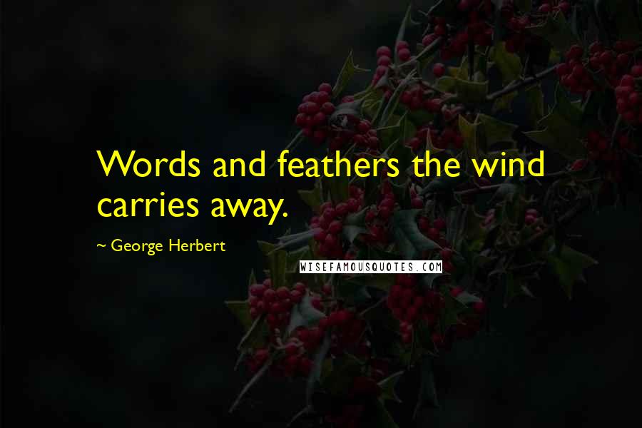 George Herbert Quotes: Words and feathers the wind carries away.