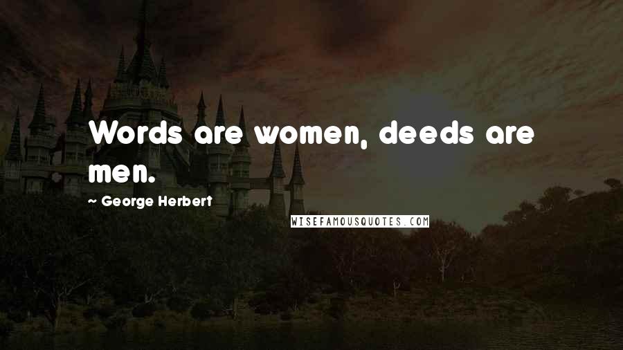 George Herbert Quotes: Words are women, deeds are men.