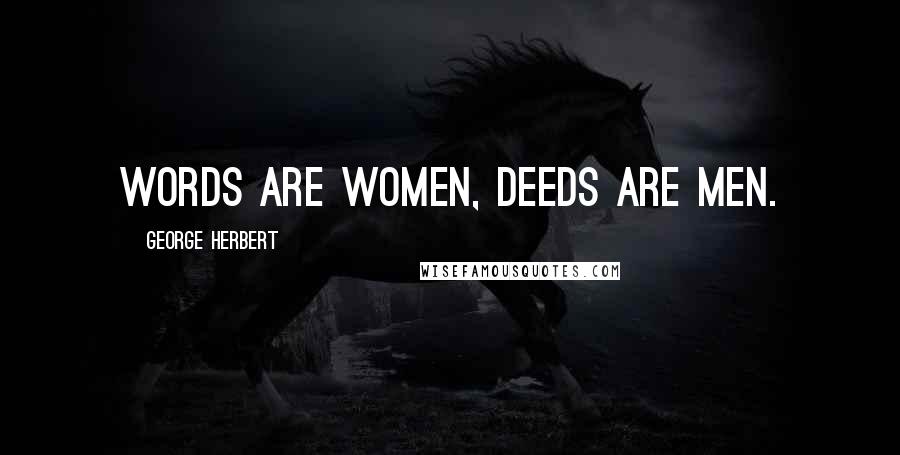 George Herbert Quotes: Words are women, deeds are men.