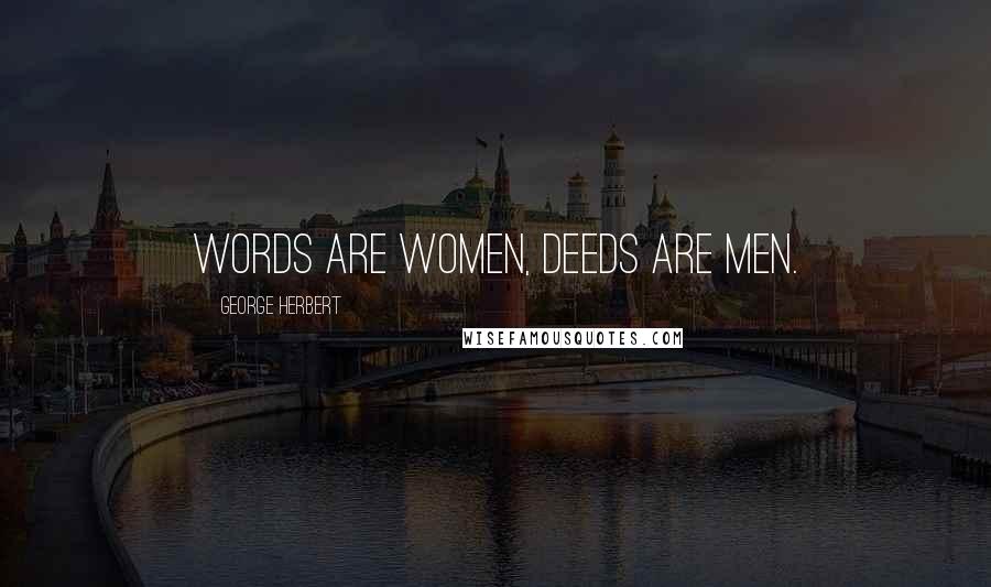 George Herbert Quotes: Words are women, deeds are men.