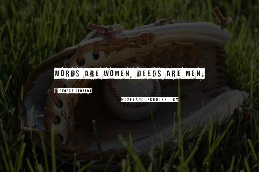 George Herbert Quotes: Words are women, deeds are men.
