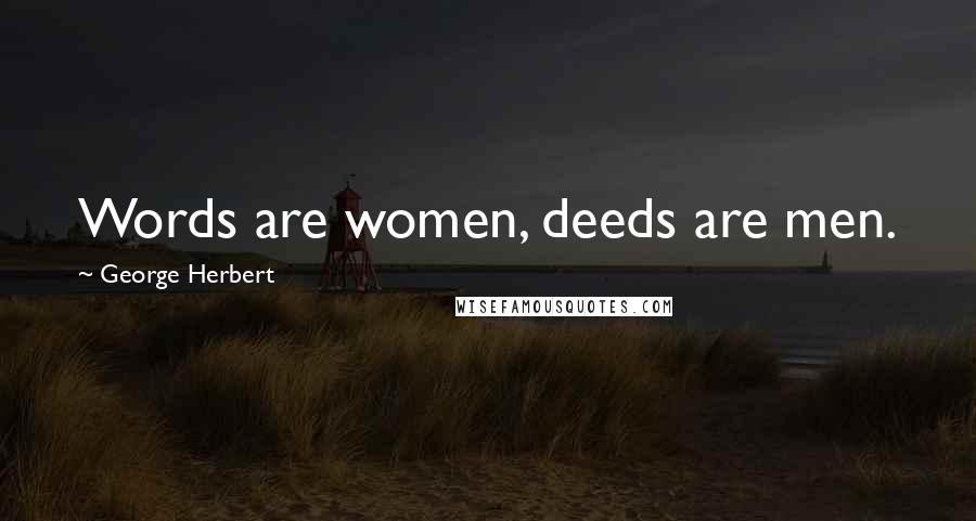 George Herbert Quotes: Words are women, deeds are men.