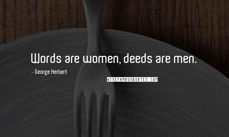 George Herbert Quotes: Words are women, deeds are men.