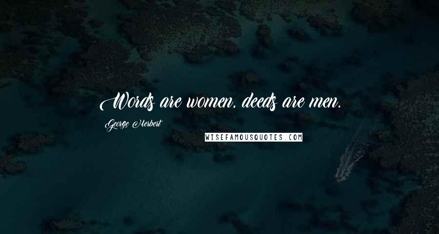 George Herbert Quotes: Words are women, deeds are men.