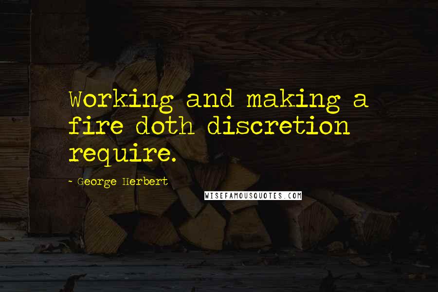 George Herbert Quotes: Working and making a fire doth discretion require.