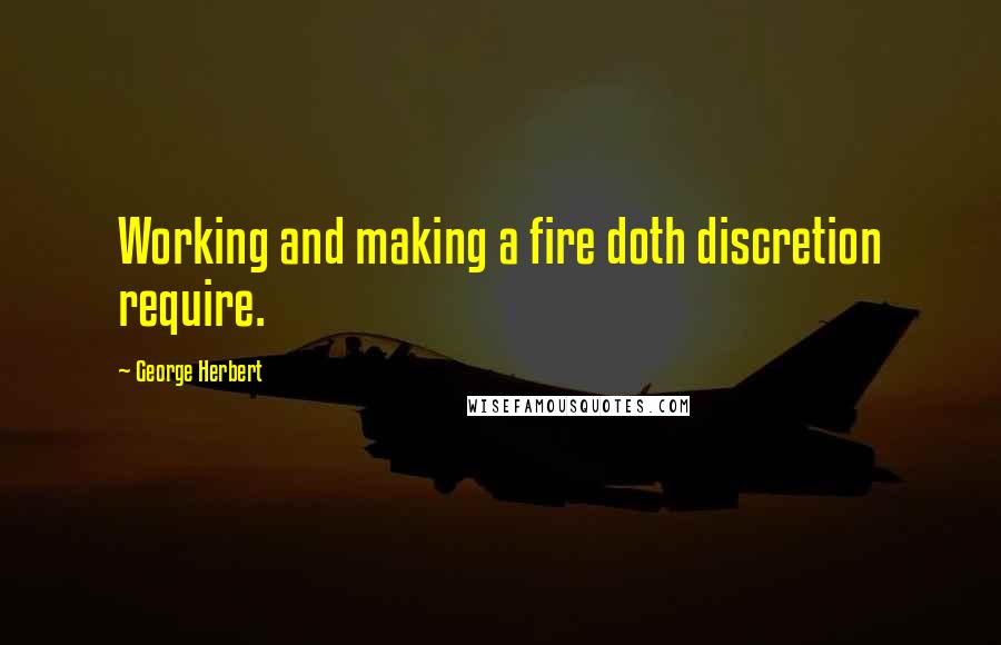 George Herbert Quotes: Working and making a fire doth discretion require.