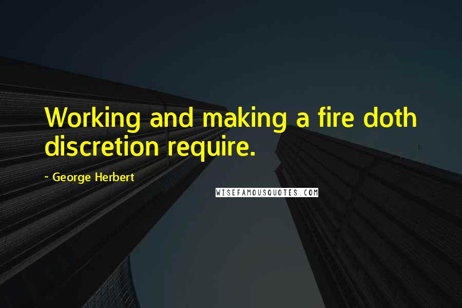 George Herbert Quotes: Working and making a fire doth discretion require.