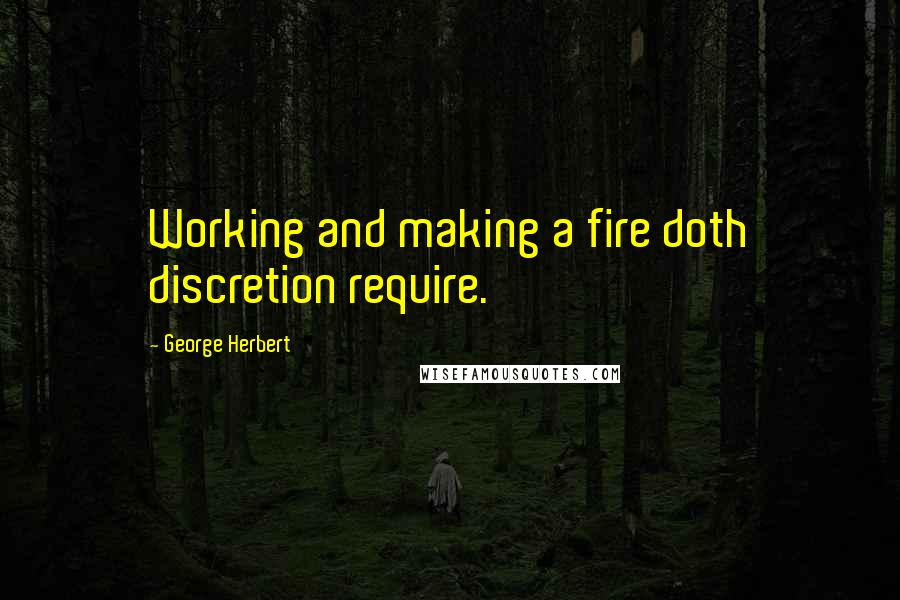 George Herbert Quotes: Working and making a fire doth discretion require.