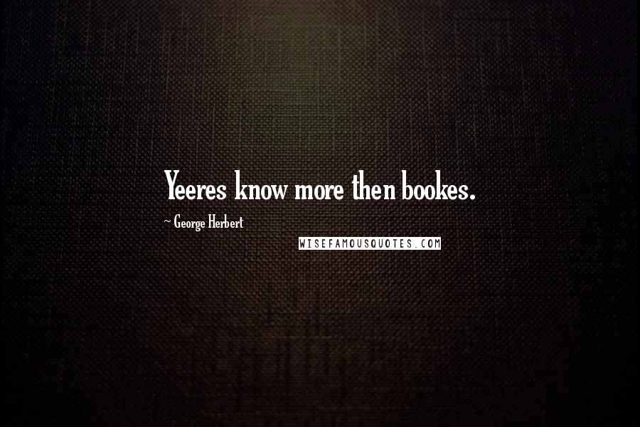 George Herbert Quotes: Yeeres know more then bookes.