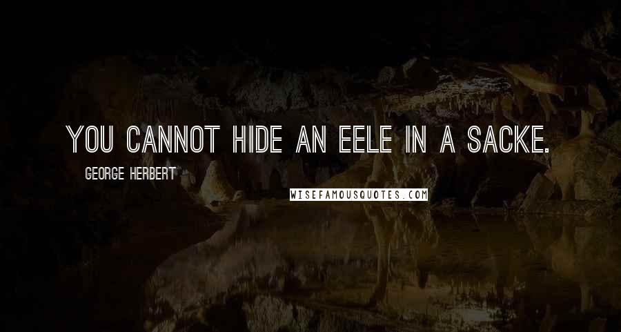 George Herbert Quotes: You cannot hide an eele in a sacke.