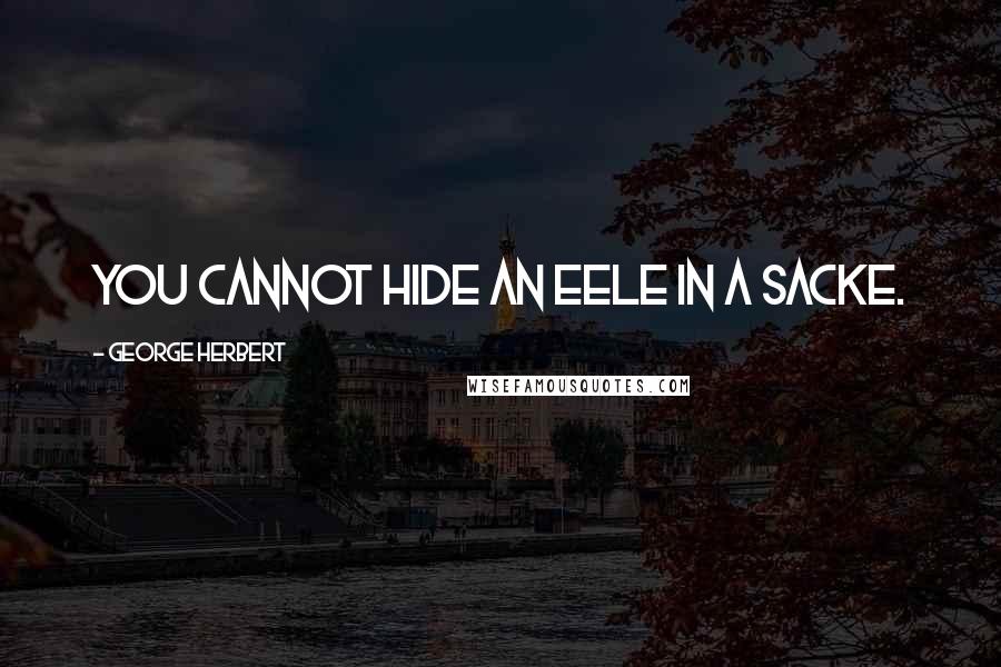 George Herbert Quotes: You cannot hide an eele in a sacke.
