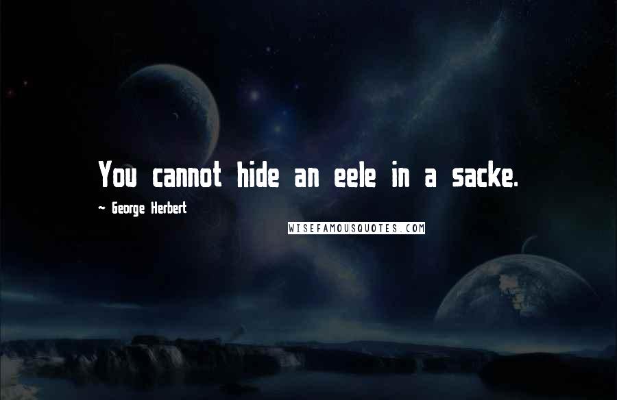 George Herbert Quotes: You cannot hide an eele in a sacke.