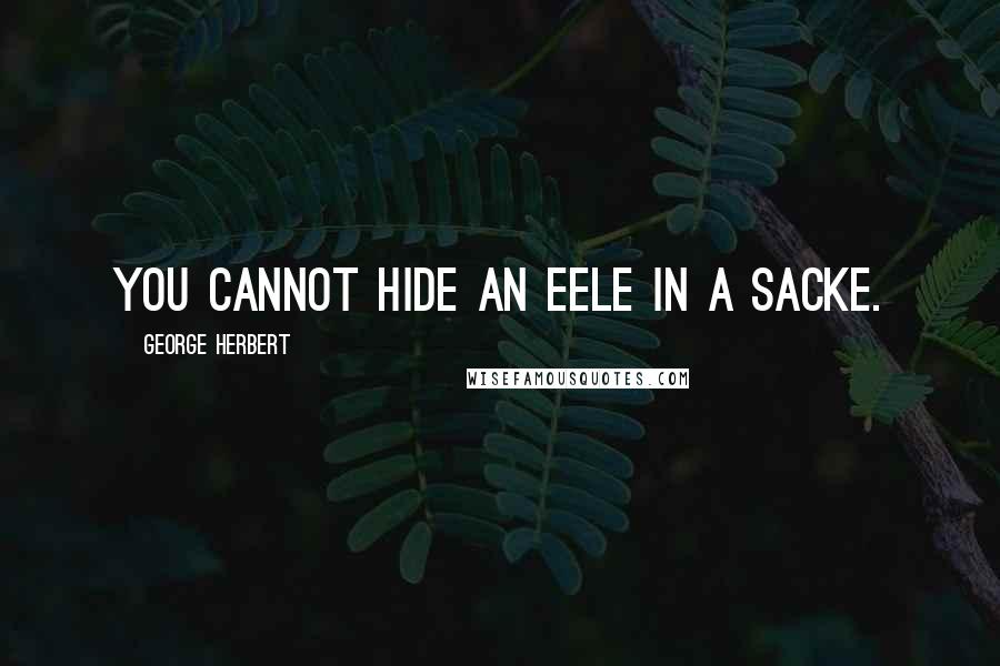 George Herbert Quotes: You cannot hide an eele in a sacke.