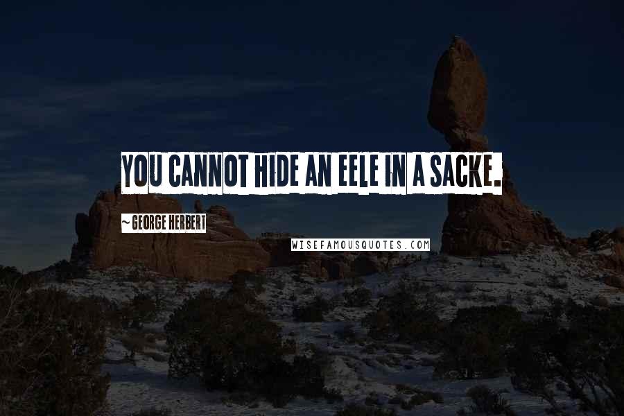 George Herbert Quotes: You cannot hide an eele in a sacke.