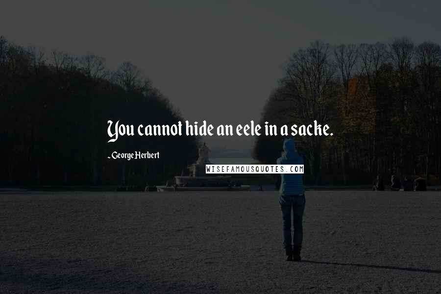 George Herbert Quotes: You cannot hide an eele in a sacke.