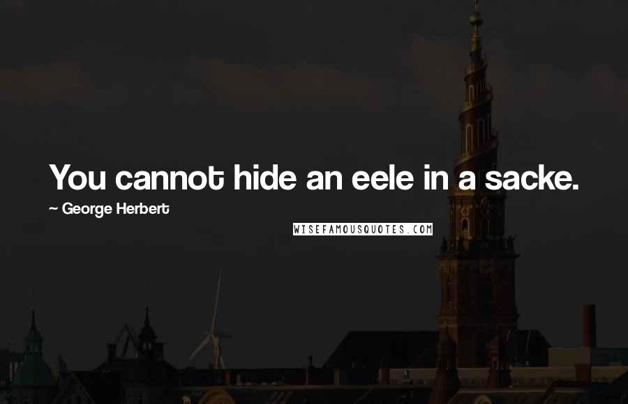 George Herbert Quotes: You cannot hide an eele in a sacke.