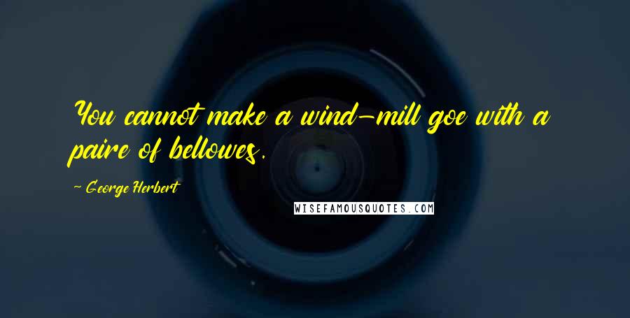 George Herbert Quotes: You cannot make a wind-mill goe with a paire of bellowes.