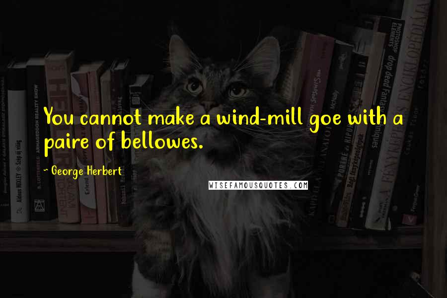 George Herbert Quotes: You cannot make a wind-mill goe with a paire of bellowes.